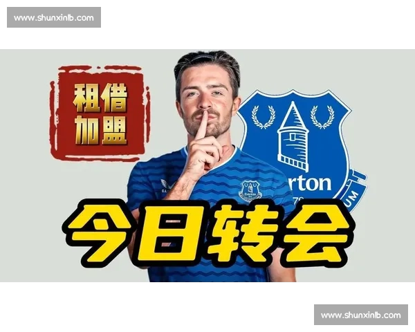 罗马诺确认！格拉利什租借加盟埃弗顿，18 号球衣致敬传奇